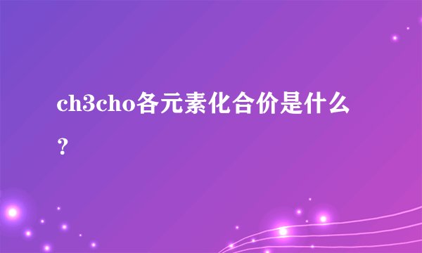 ch3cho各元素化合价是什么？
