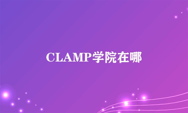 CLAMP学院在哪