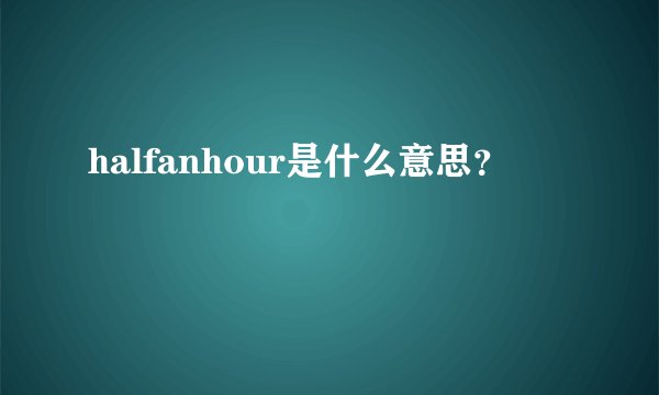 halfanhour是什么意思？