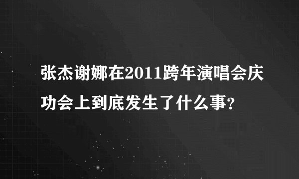 张杰谢娜在2011跨年演唱会庆功会上到底发生了什么事？
