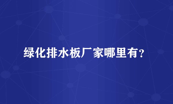 绿化排水板厂家哪里有？