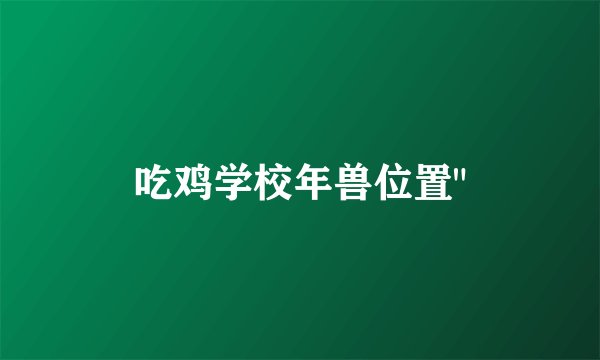 吃鸡学校年兽位置
