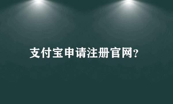 支付宝申请注册官网？
