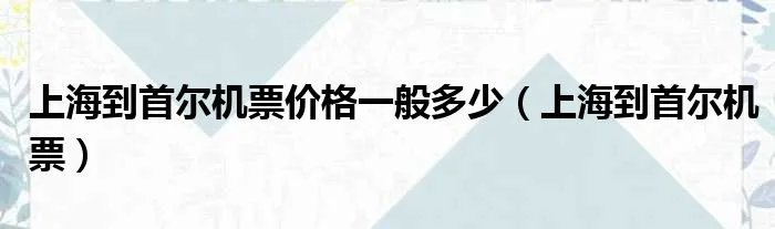 上海到首尔机票价格一般多少（上海到首尔机票）