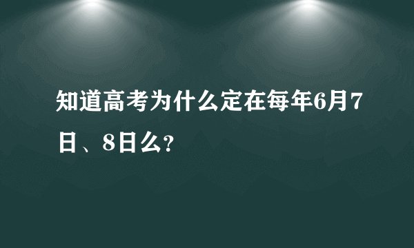 知道高考为什么定在每年6月7日、8日么？