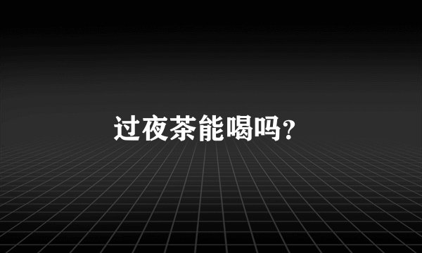 过夜茶能喝吗？