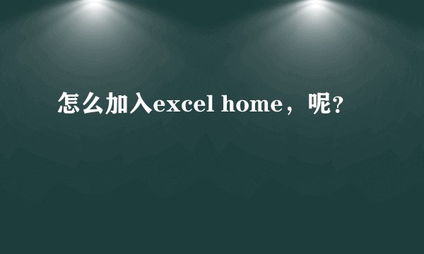 怎么加入excel home，呢？