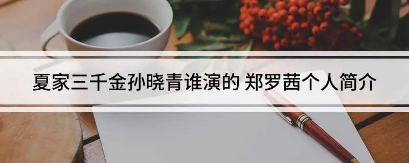 夏家三千金孙晓青谁演的 郑罗茜个人简介