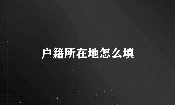 户籍所在地怎么填