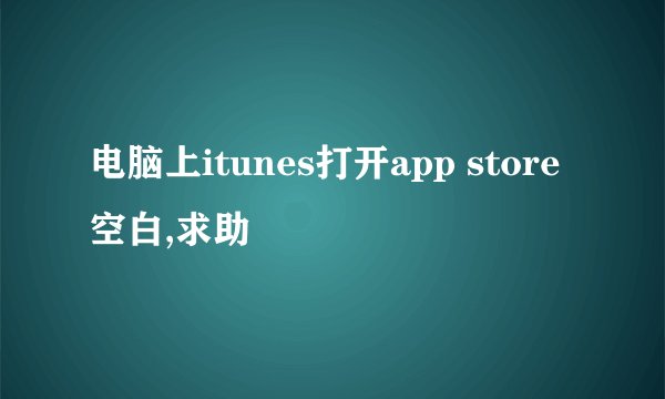 电脑上itunes打开app store空白,求助