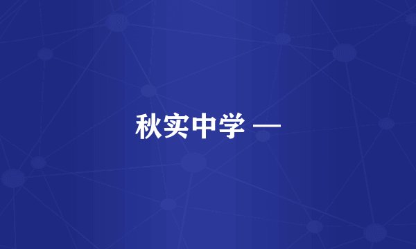 秋实中学 —