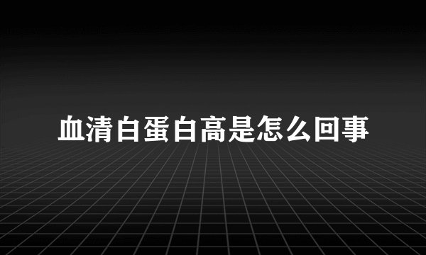 血清白蛋白高是怎么回事