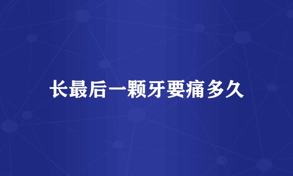 长最后一颗牙要痛多久