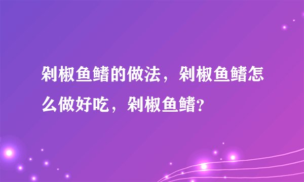剁椒鱼鳍的做法，剁椒鱼鳍怎么做好吃，剁椒鱼鳍？