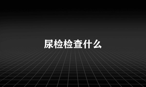 尿检检查什么