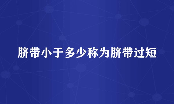 脐带小于多少称为脐带过短