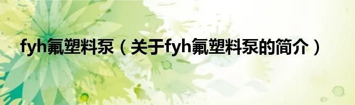 fyh氟塑料泵（关于fyh氟塑料泵的简介）