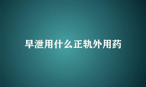 早泄用什么正轨外用药