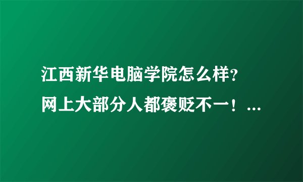 江西新华电脑学院怎么样？ 网上大部分人都褒贬不一！求真实情况。