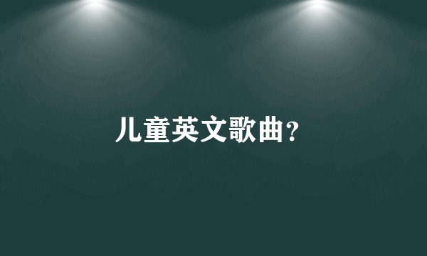 儿童英文歌曲？