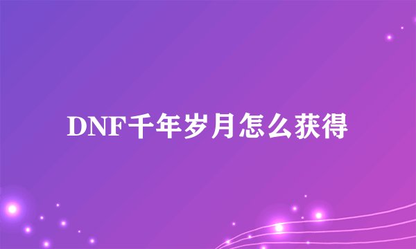 DNF千年岁月怎么获得