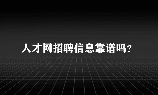 人才网招聘信息靠谱吗？