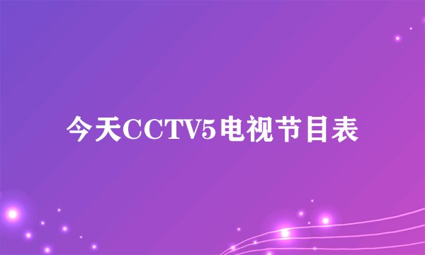 今天CCTV5电视节目表