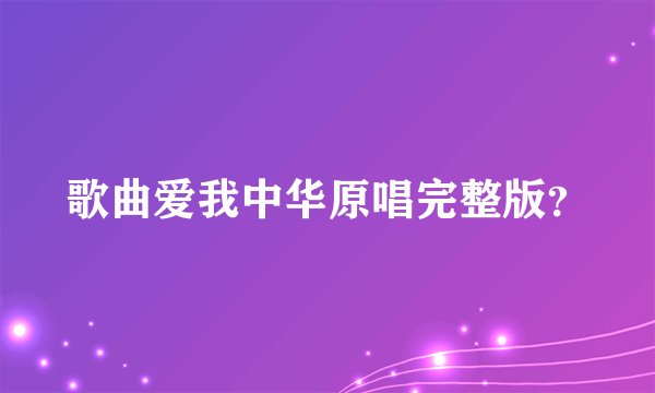 歌曲爱我中华原唱完整版？