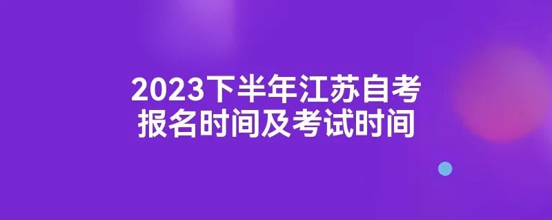 2023下半年江苏自考报名时间及考试时间