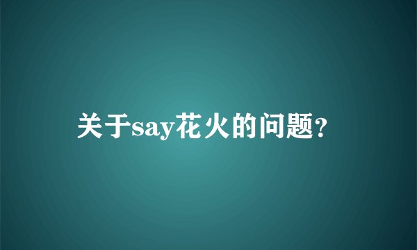 关于say花火的问题？