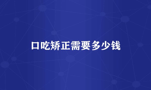 口吃矫正需要多少钱