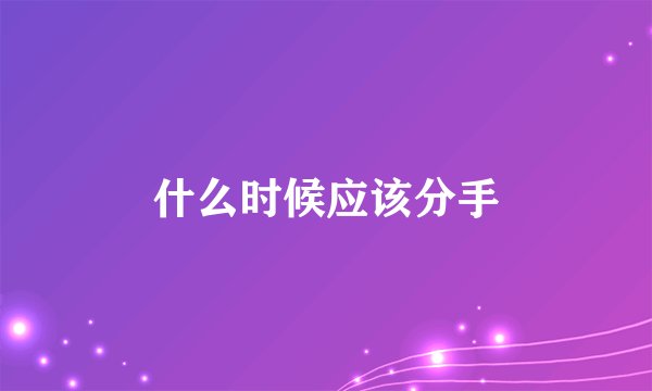 什么时候应该分手
