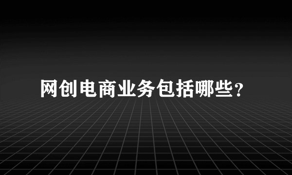 网创电商业务包括哪些？