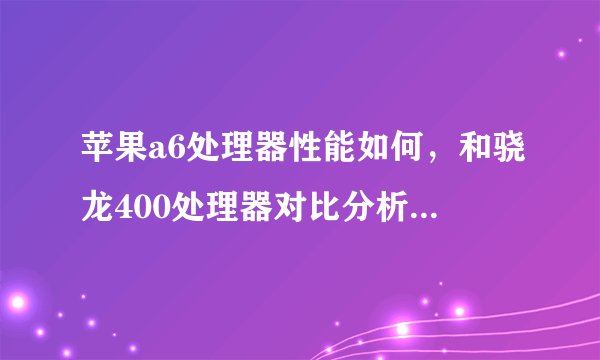 苹果a6处理器性能如何，和骁龙400处理器对比分析哪个好。