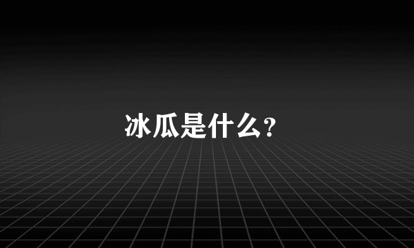 冰瓜是什么？