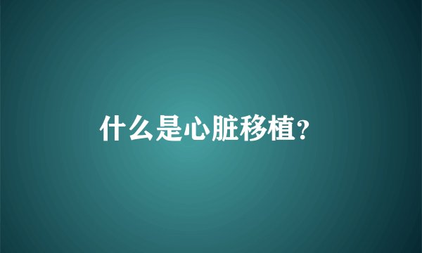 什么是心脏移植？