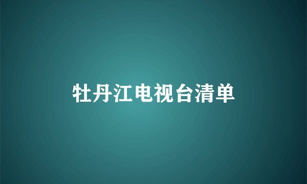 牡丹江电视台清单