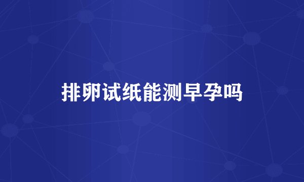 排卵试纸能测早孕吗