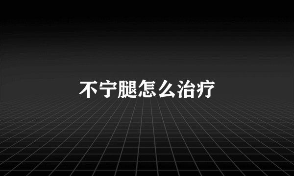 不宁腿怎么治疗