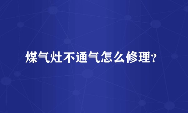 煤气灶不通气怎么修理？
