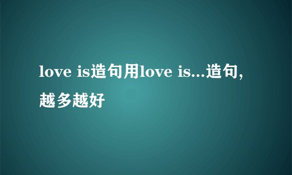 love is造句用love is...造句,越多越好
