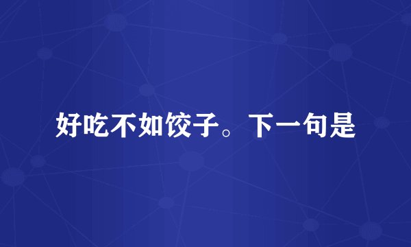 好吃不如饺子。下一句是