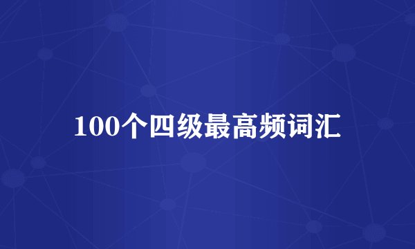 100个四级最高频词汇