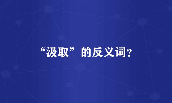 “汲取”的反义词？