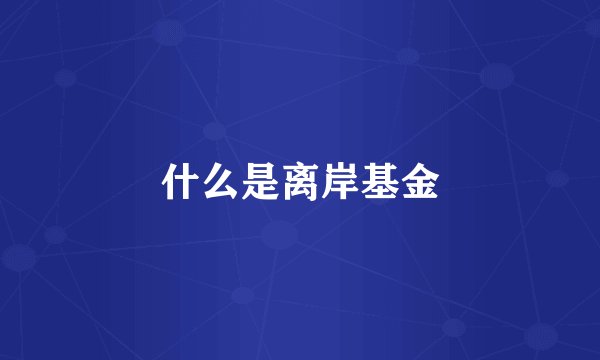 什么是离岸基金