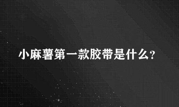 小麻薯第一款胶带是什么？