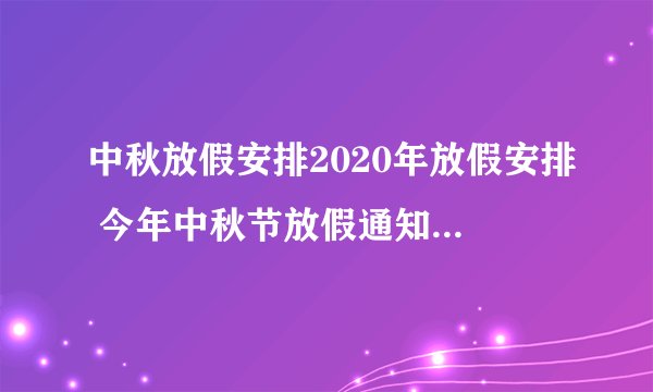 中秋放假安排2020年放假安排 今年中秋节放假通知2020