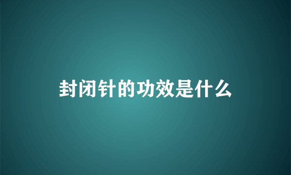 封闭针的功效是什么