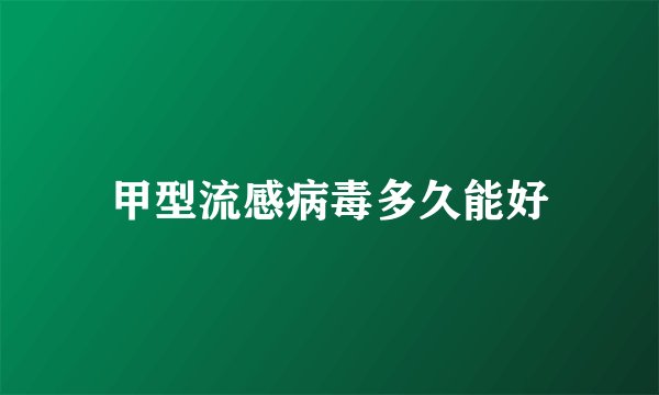 甲型流感病毒多久能好