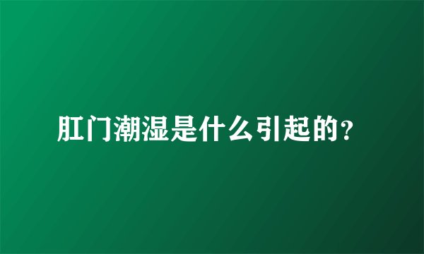 肛门潮湿是什么引起的？